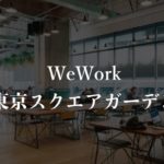 【WeWork】東京スクエアガーデン（京橋）の月額料金、口コミや評判を徹底解説！オフィス内部の画像多数