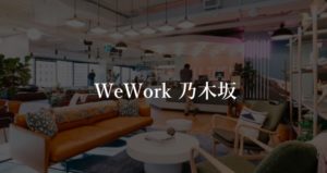 【WeWork】乃木坂の利用者に聞いた本当の口コミや評判、料金を徹底解説！