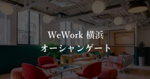 【WeWork】オーシャンゲート横浜みなとみらいの月額料金、入居者の口コミ評判を徹底解説！